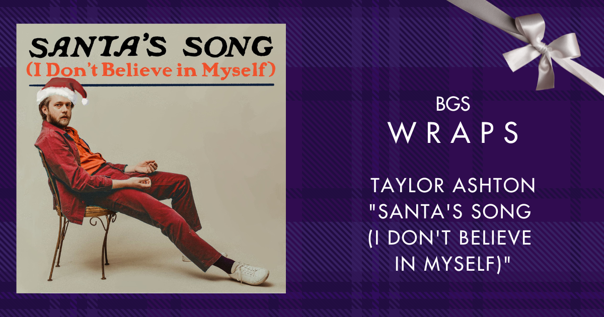 BGS Wraps: Taylor Ashton, “Santa’s Song (I Don’t Believe in Myself)”